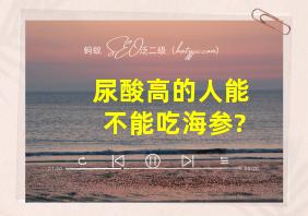 尿酸高的人能不能吃海参?