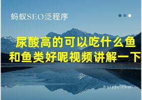 尿酸高的可以吃什么鱼和鱼类好呢视频讲解一下