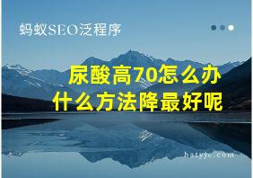 尿酸高70怎么办什么方法降最好呢