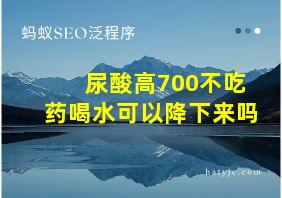 尿酸高700不吃药喝水可以降下来吗