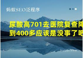 尿酸高701去医院复查降到400多应该是没事了吧