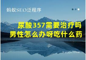 尿酸357需要治疗吗男性怎么办呀吃什么药