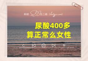 尿酸400多算正常么女性