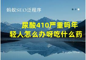 尿酸410严重吗年轻人怎么办呀吃什么药