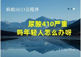 尿酸410严重吗年轻人怎么办呀