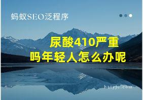 尿酸410严重吗年轻人怎么办呢