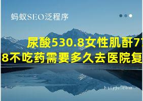 尿酸530.8女性肌酐77.8不吃药需要多久去医院复查