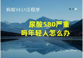 尿酸580严重吗年轻人怎么办