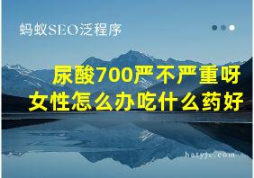 尿酸700严不严重呀女性怎么办吃什么药好