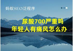 尿酸700严重吗年轻人有痛风怎么办