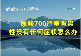 尿酸700严重吗男性没有任何症状怎么办