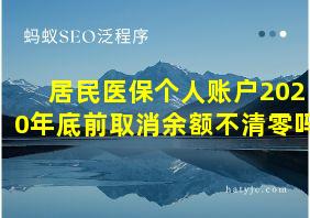 居民医保个人账户2020年底前取消余额不清零吗