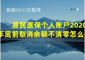 居民医保个人账户2020年底前取消余额不清零怎么办