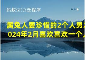 属兔人要珍惜的2个人男2024年2月喜欢喜欢一个人