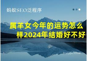 属羊女今年的运势怎么样2024年结婚好不好