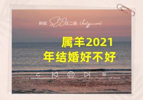 属羊2021年结婚好不好