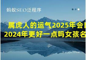 属虎人的运气2025年会比2024年更好一点吗女孩名字