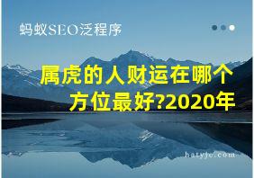 属虎的人财运在哪个方位最好?2020年