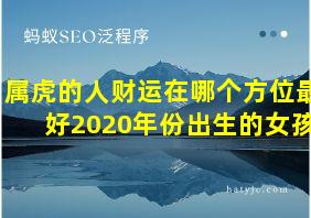 属虎的人财运在哪个方位最好2020年份出生的女孩