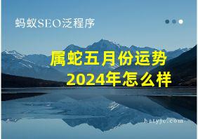 属蛇五月份运势2024年怎么样