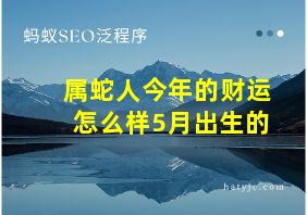 属蛇人今年的财运怎么样5月出生的