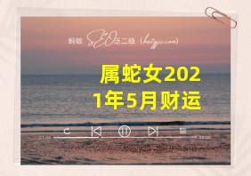 属蛇女2021年5月财运