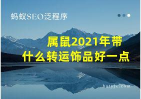 属鼠2021年带什么转运饰品好一点