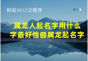 属龙人起名字用什么字最好性曲属龙起名字