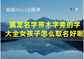 属龙名字带木字旁的字大全女孩子怎么取名好呢