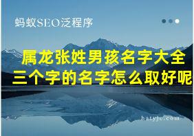 属龙张姓男孩名字大全三个字的名字怎么取好呢