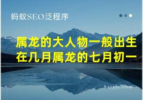 属龙的大人物一般出生在几月属龙的七月初一