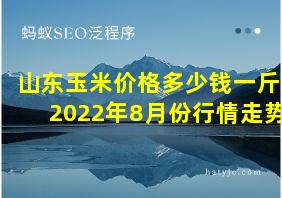 山东玉米价格多少钱一斤2022年8月份行情走势