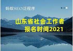 山东省社会工作者报名时间2021