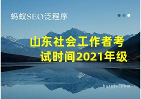 山东社会工作者考试时间2021年级