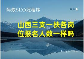 山西三支一扶各岗位报名人数一样吗