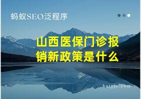 山西医保门诊报销新政策是什么