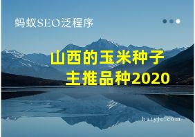 山西的玉米种子主推品种2020