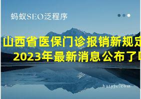 山西省医保门诊报销新规定2023年最新消息公布了吗