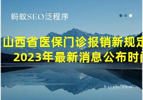 山西省医保门诊报销新规定2023年最新消息公布时间