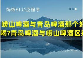 崂山啤酒与青岛啤酒那个好喝?青岛啤酒与崂山啤酒区别