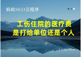 工伤住院的医疗费是打给单位还是个人