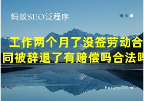 工作两个月了没签劳动合同被辞退了有赔偿吗合法吗