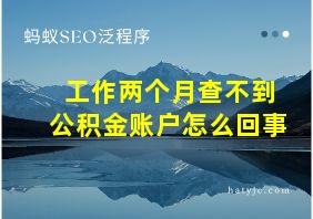 工作两个月查不到公积金账户怎么回事