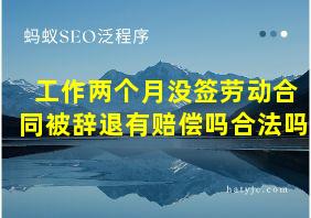 工作两个月没签劳动合同被辞退有赔偿吗合法吗