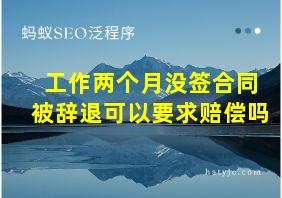 工作两个月没签合同被辞退可以要求赔偿吗