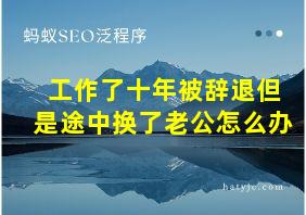 工作了十年被辞退但是途中换了老公怎么办