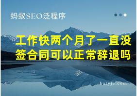 工作快两个月了一直没签合同可以正常辞退吗