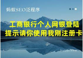 工商银行个人网银登陆提示请你使用我刚注册卡