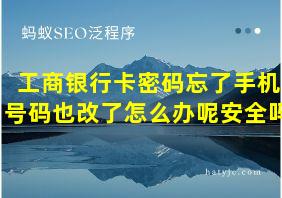 工商银行卡密码忘了手机号码也改了怎么办呢安全吗