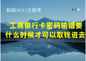 工商银行卡密码输错要什么时候才可以取钱进去